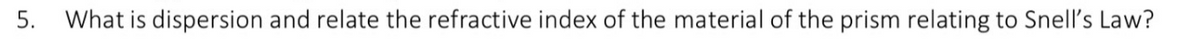 5.
What is dispersion and relate the refractive index of the material of the prism relating to Snell's Law?