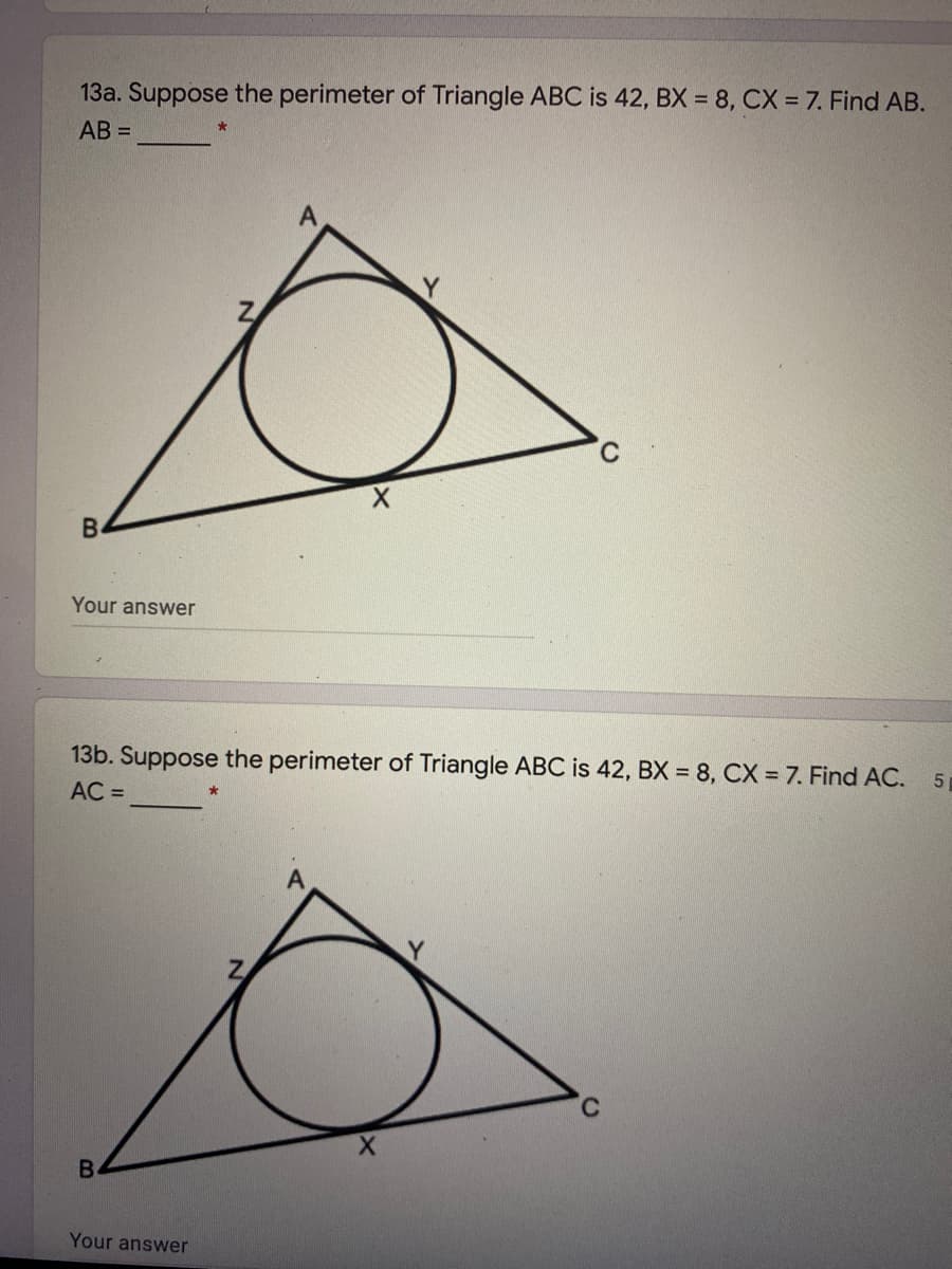13a. Suppose the perimeter of Triangle ABC is 42, BX = 8, CX = 7. Find AB.
AB =
Your answer
13b. Suppose the perimeter of Triangle ABC is 42, BX = 8, CX = 7. Find AC.
5
AC =
Your answer
