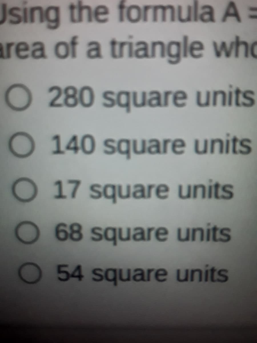 Jsing the formula À =
area of a triangle who
O 280 square units
O 140 square units
O 17 square units
O 68 square units
O 54 square units
