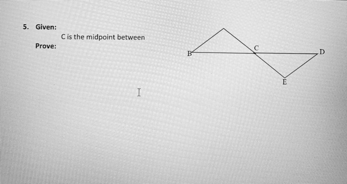 5. Given:
C is the midpoint between
C
Prove:
B
E
