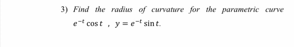 3) Find the radius of curvature for the parametric
сurve
e-t cost
y = e-t sin t.
