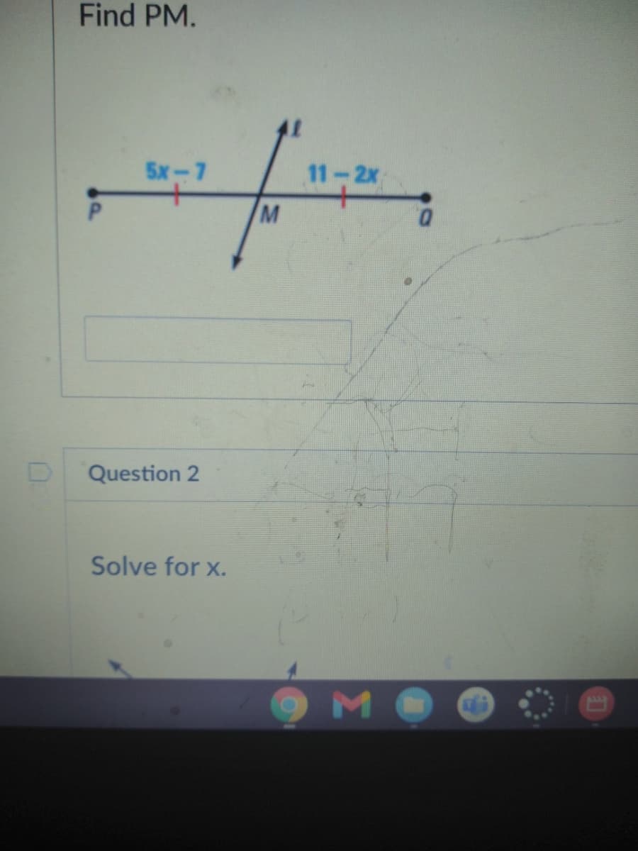 Find PM.
5x-7
11-2x
M
D.
Question 2
Solve for x.
ме
