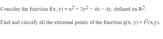 Consider the function f(x, y) = x2 + 2y2 – 4x – 4y, defined on R².
Find and classify all the extremal points of the function g(x, y) = f2(x,y).
