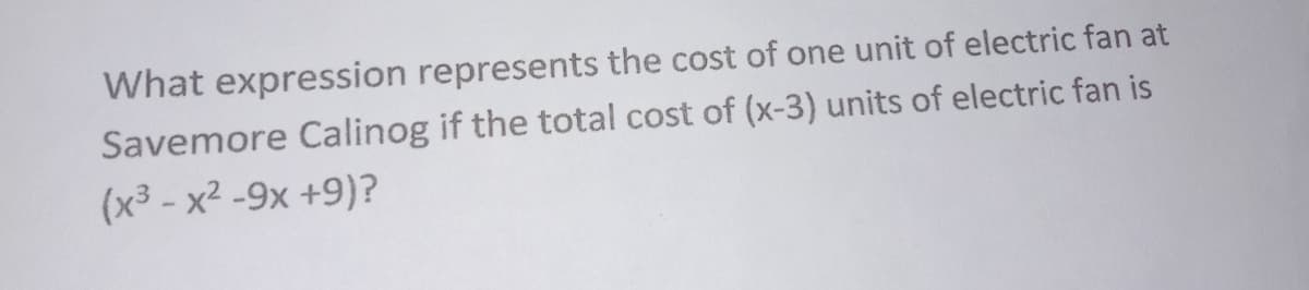 What expression represents the cost of one unit of electric fan at
Savemore Calinog if the total cost of (x-3) units of electric fan is
(x³ - x² -9x +9)?
