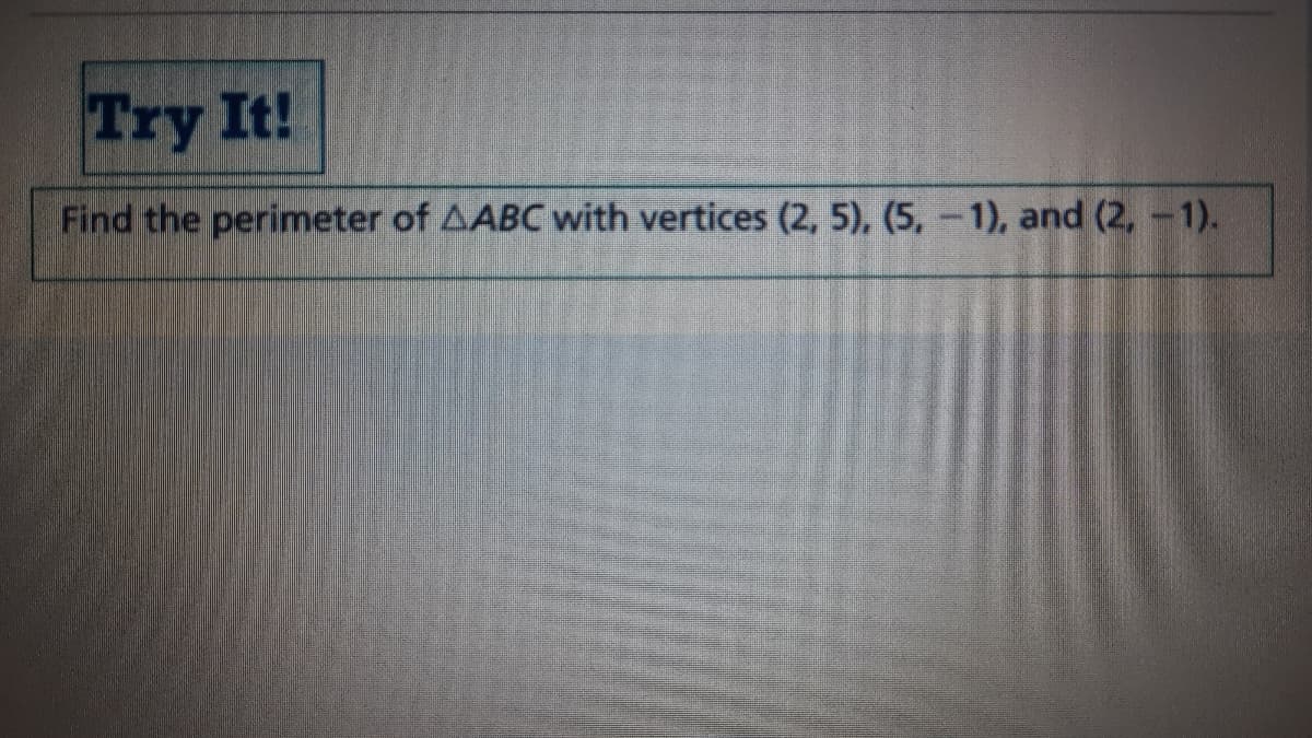 Try It!
Find the perimeter of AABC with vertices (2, 5), (5,-1), and (2, -1).
