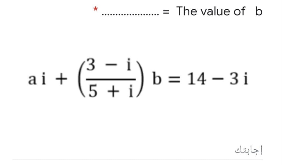 ai +
*
.….......
(²³²= ²√)
5+1
= The value of b
b = 14 - 3i
إجابتك