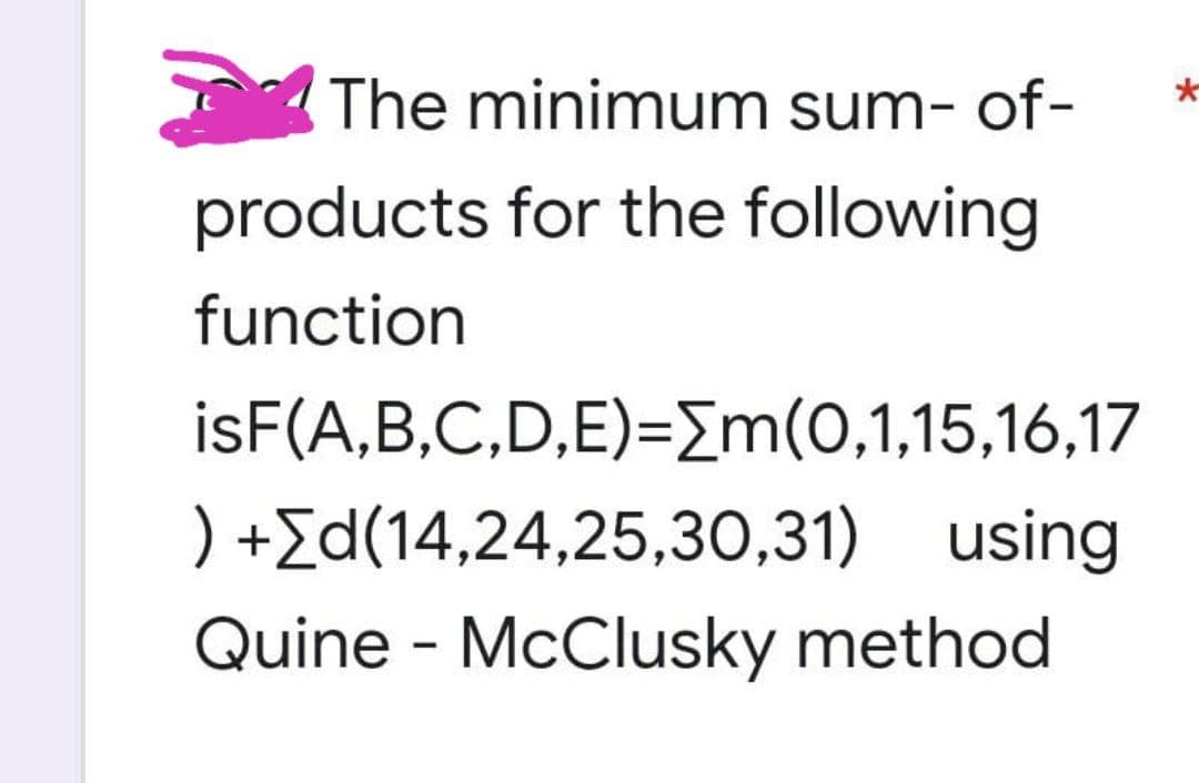 The minimum sum-of-
products for the following
function
isF(A,B,C,D,E)=[m(0,1,15,16,17
) +[d(14,24,25,30,31) using
Quine - McClusky method