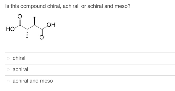 Is this compound chiral, achiral, or achiral and meso?
سال
HO
OH
chiral
achiral
o achiral and meso