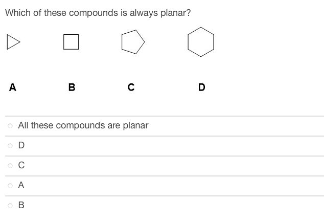 Which of these compounds is always planar?
A
B
с
D
All these compounds are planar
OD
O C
O A
B