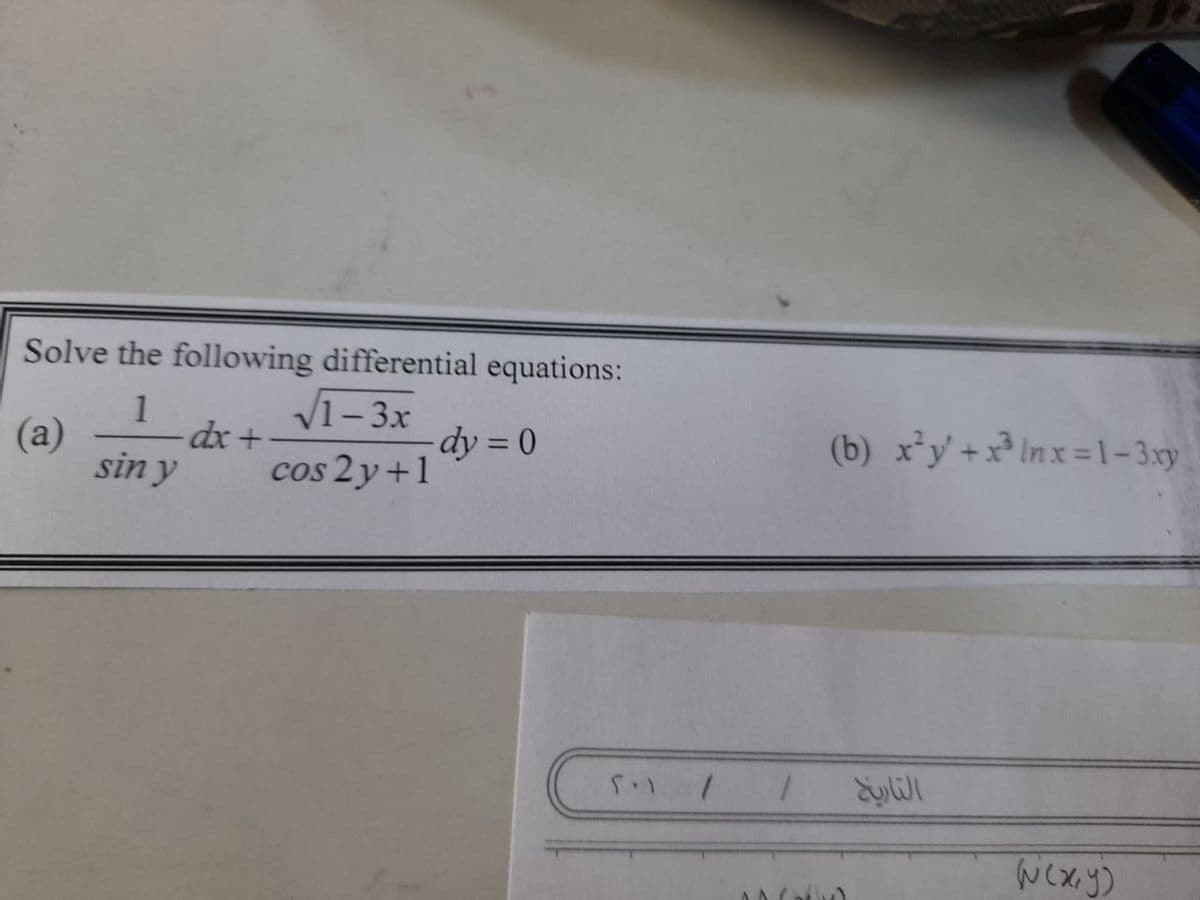 Solve the following differential equations:
1
√1-3x
(a)
dx +
-dy=0
sin y
cos 2y +1
1
(b) x²y'+x³nx=1-3xy
((x, y)
التاريخ