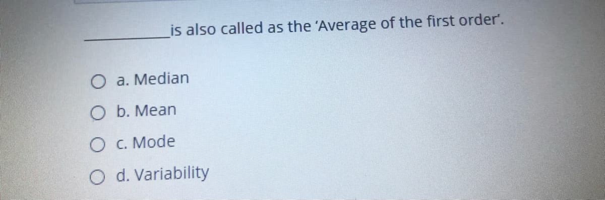 _is also called as the 'Average of the first order'.
O a. Median
O b. Mean
O C. Mode
O d. Variability
