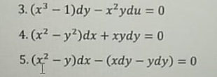 3. (x - 1)dy - x?ydu = 0
4. (x2 - y2)dx + xydy = 0
5. (x2 - y)dx - (xdy – ydy) = 0
