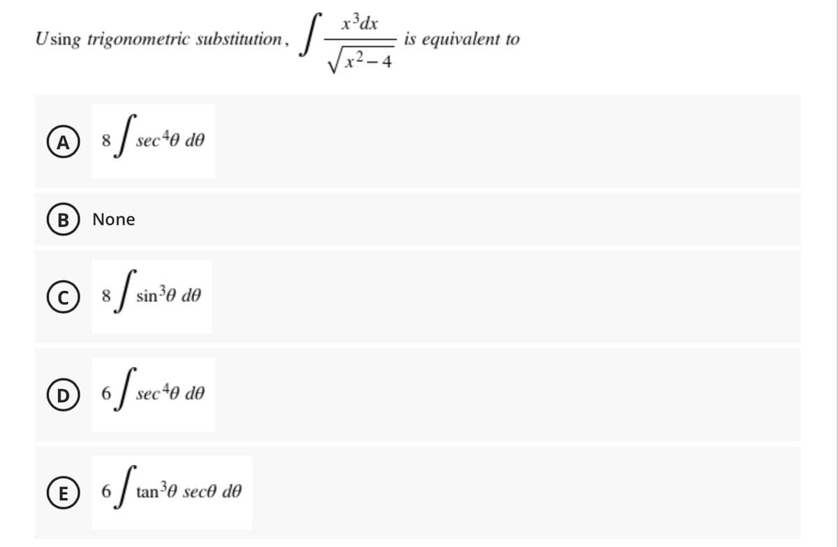x³dx
is equivalent to
x2 – 4
Using trigonometric substitution,/
A
8
sec+0 d0
В
None
8
sin³0 d0
D
sec40 do
E)
6
tan0 sece de
