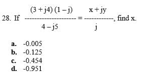 (3 + j4) (1-j)
x+jy
28. If
find x.
X.
4- j5
a. -0.005
b. -0.125
c. -0.454
d. -0.951
