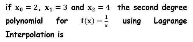 if xo = 2, x1 = 3 and x2 = 4 the second degree
%3D
%3D
%3D
polynomial
for
f(x) = !
using Lagrange
Interpolation is
