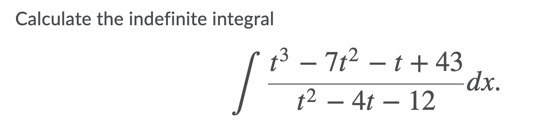 Calculate the indefinite integral
t3 – 712 – t+43
dx.
– 7t2
t2 – 4t – 12
