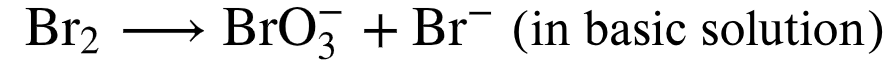 Br2
BrO, + Br¯ (in basic solution)
