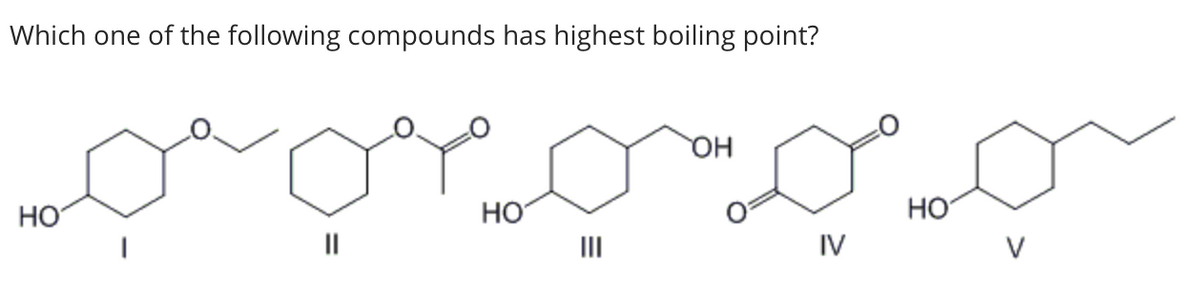 Which one of the following compounds has highest boiling point?
HO
||
НО
ОН
IV
НО