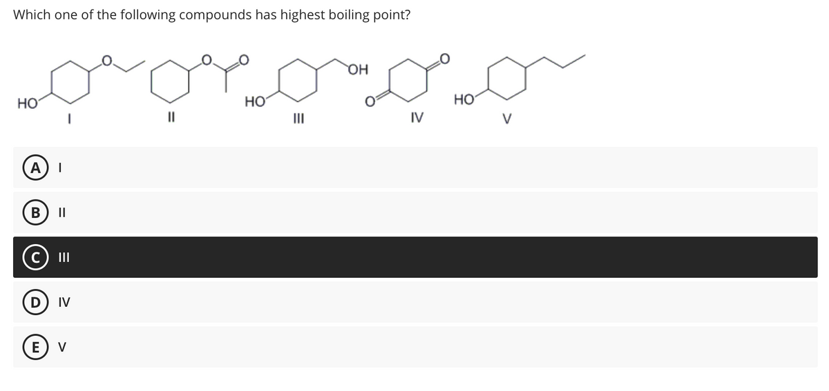 Which one of the following compounds has highest boiling point?
НО
А) І
B II
D
|||
IV
E) V
НО
ОН
IV
НО