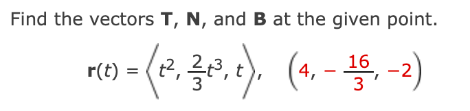 Find the vectors T, N, and B at the given point.
mes=(2, 30,t). (1₁-15,-2)
16
r(t)
1²,
4,
3