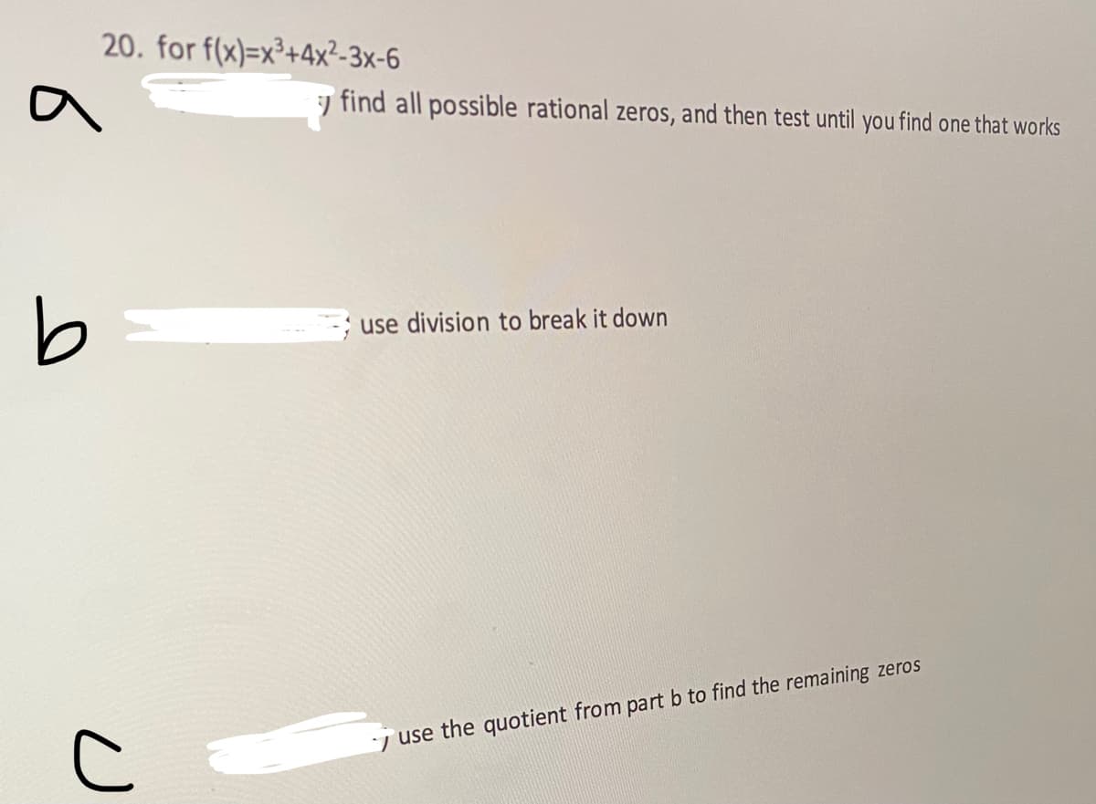 20. for f(x)=x³+4x²-3x-6
a
b
U
find all possible rational zeros, and then test until you find one that works
use division to break it down
7 use the quotient from part b to find the remaining zeros