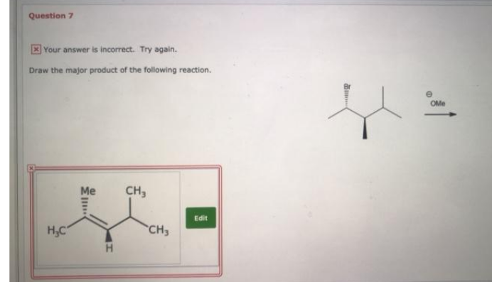 Question 7
X Your answer is incorrect. Try again.
Draw the major product of the following reaction.
OMe
Me
CH,
Edit
H,C
CH3
H.
