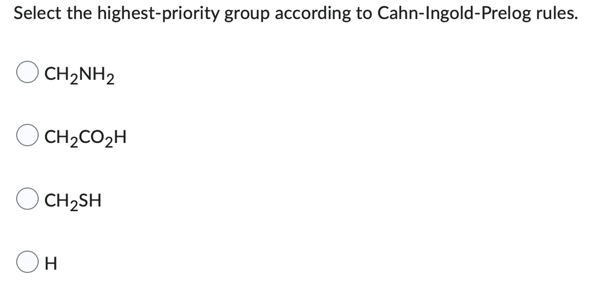 Select the highest-priority group according to Cahn-Ingold-Prelog rules.
CH₂NH2
CH2CO2H
CH₂SH
H