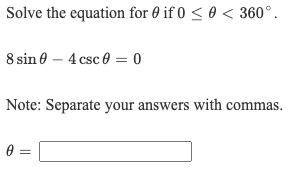 Solve the equation for 0 if 0 < 0 < 360°.
8 sin 0 – 4 csc 0 = 0
Note: Separate your answers with commas.
0 =
