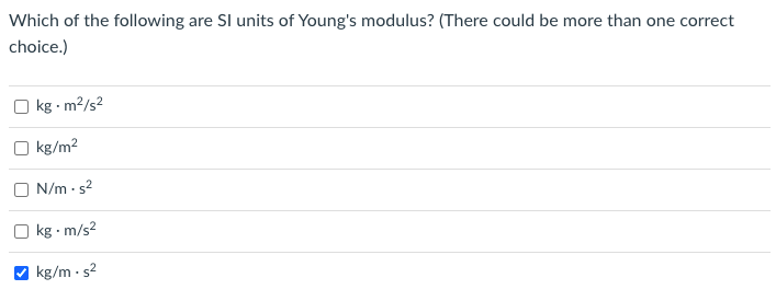Which of the following are SI units of Young's modulus? (There could be more than one correct
choice.)
O kg - m?/s2
O kg/m2
O N/m - s2
kg - m/s?
kg/m - s2
