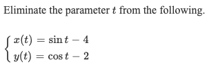 Eliminate the parameter t from the following.
S¤(t) = sin t – 4
ly(t) = cost – 2
l y(t):
