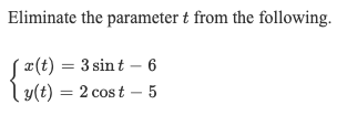 Eliminate the parameter t from the following.
( x(t) = 3 sint – 6
ly(t) = 2 cost – 5
