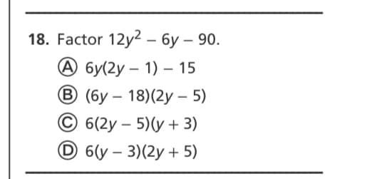 18. Factor 12y2 - бу — 90.
А бу/(2у - 1) — 15
В (бу — 18)(2у — 5)
С 6(2у - 5) (у + 3)
D 6(y - 3)(2у + 5)
