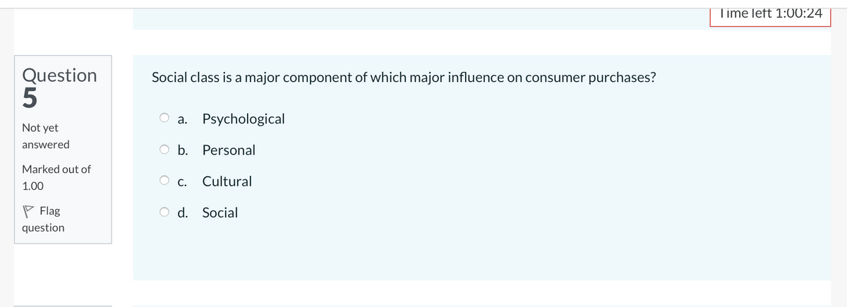 Time left 1:00:24
Question
Social class is a major component of which major influence on consumer purchases?
а.
Psychological
Not yet
answered
b. Personal
Marked out of
С.
Cultural
1.00
P Flag
O d. Social
question
