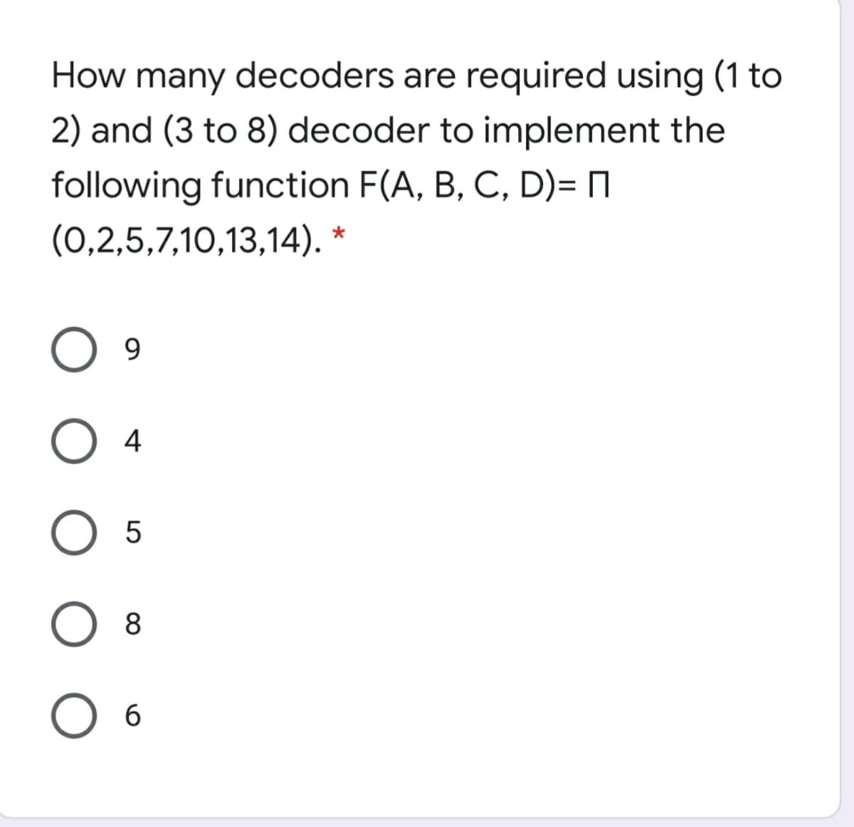 How many decoders are required using (1 to
2) and (3 to 8) decoder to implement the
following function F(A, B, C, D)= N
(0,2,5,7,10,13,14). *
9.
4
5
8.
