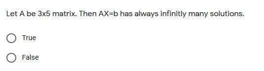 Let A be 3x5 matrix. Then AX=b has always infinitly many solutions.
O True
O False
