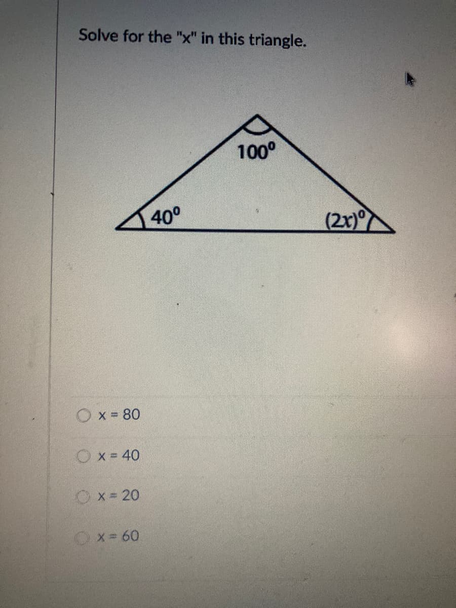 Solve for the "x" in this triangle.
100°
40°
(2x)
Ox 80
Ox = 40
Ox= 20
Ox= 60
