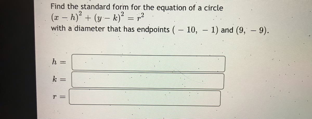 Find the standard form for the equation of a circle
(x – h)° + (y– k)² = r?
with a diameter that has endpoints (- 10, – 1) and (9, – 9).
2
h =
