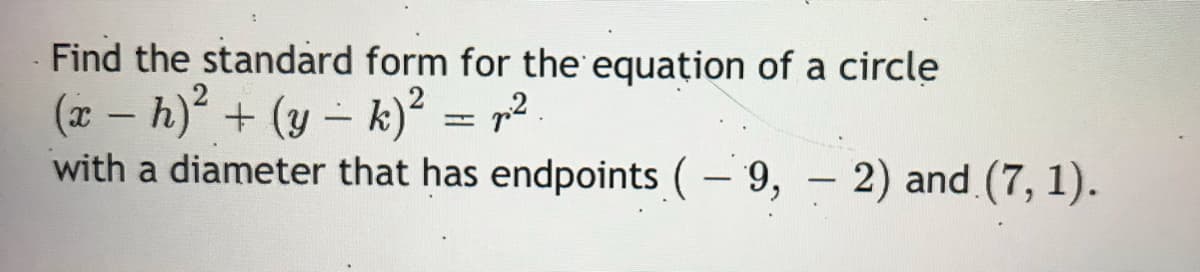 Find the standard form for the equațion of a circle
(x – h) + (y – k)² = ,?
with a diameter that has endpoints (- 9, - 2) and (7, 1).
