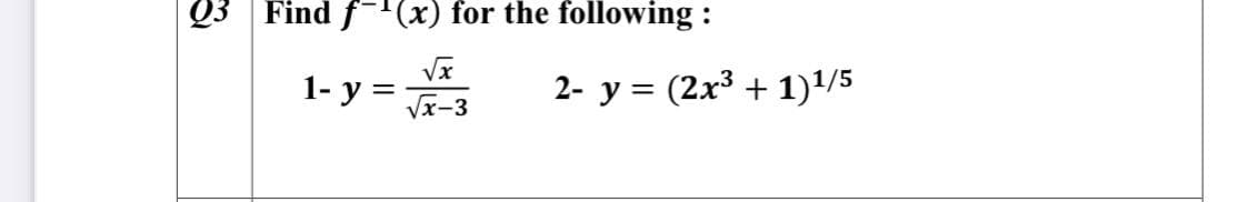 Q3 Find f-(x) for the following :
1- y = Jx-3
2- y = (2x³ + 1)/5
