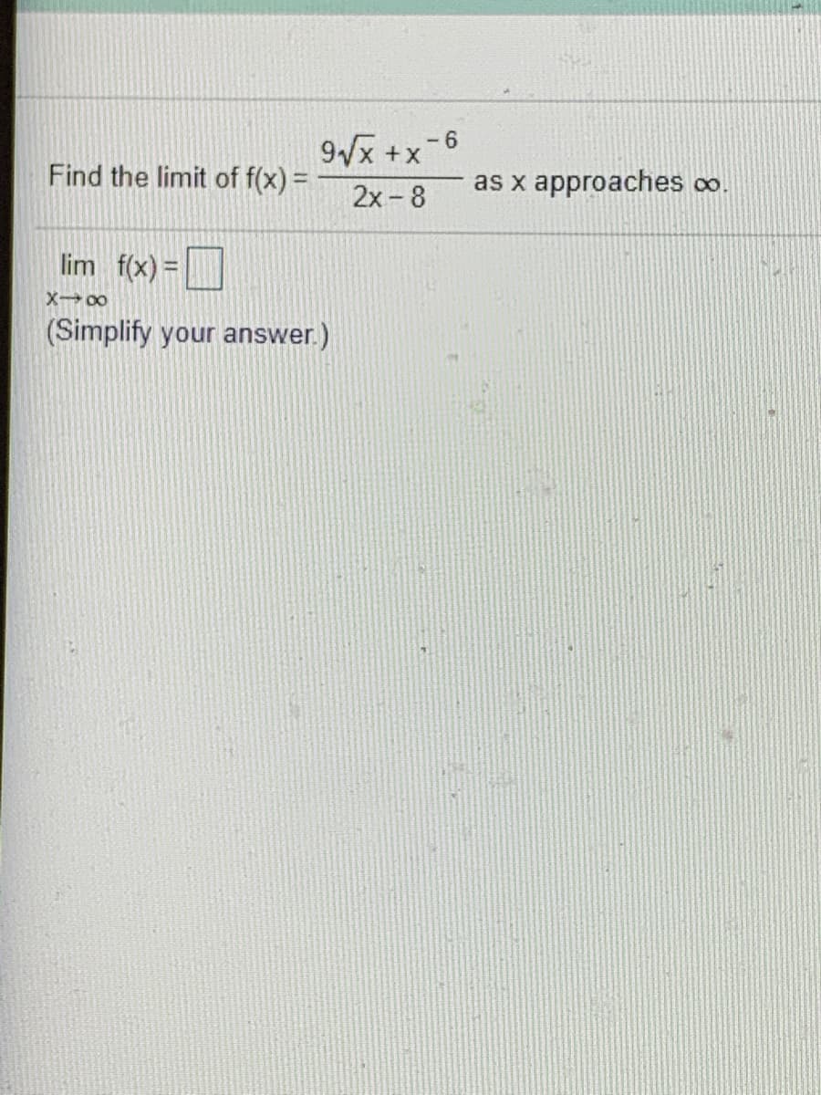 9x +x
- 6
Find the limit of f(x) =
as x approaches oo.
2x - 8
lim f(x) =
%3D
X00
(Simplify your answer.)
