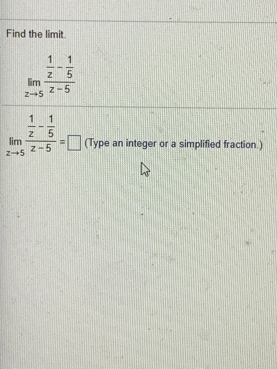 Find the limit.
1
5
lim
Z-5
lim
z-5
(Type an integer or a simplified fraction.).
z→5
1INN
