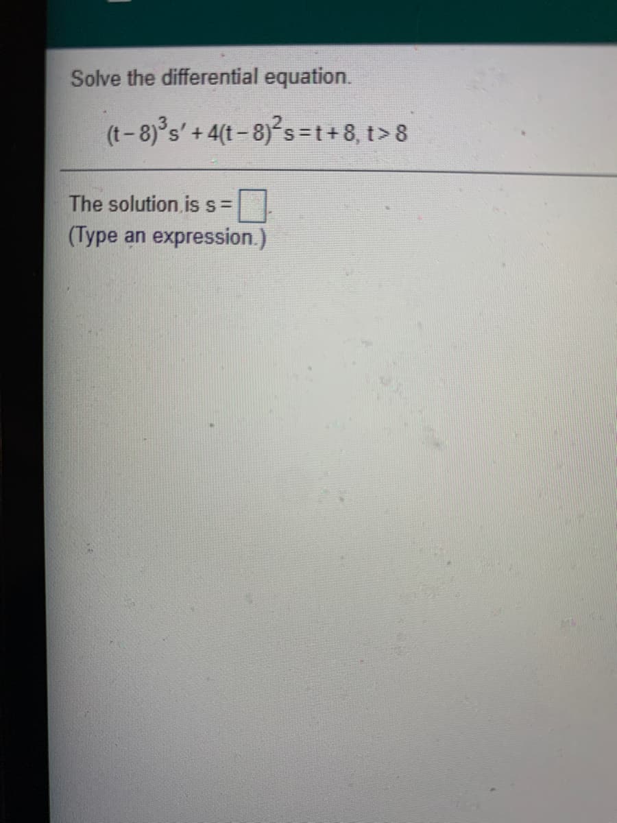 Solve the differential equation.
(t-8)°s'
+4(t-8)s=t+8, t>8
|
The solution is s =
(Type
an expression.)
