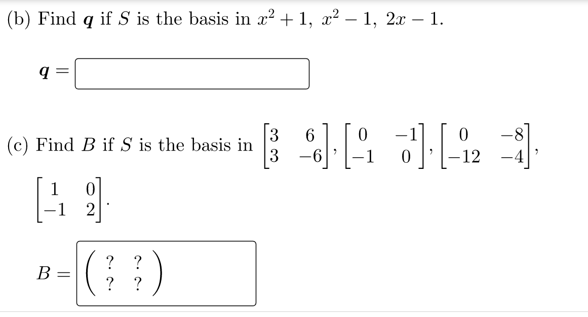 (b) Find
if S is the basis in x? + 1, x² – 1, 2.x – 1.
-1
(c) Find B if S is the basis in
-1
-12
1
2
B =
?
