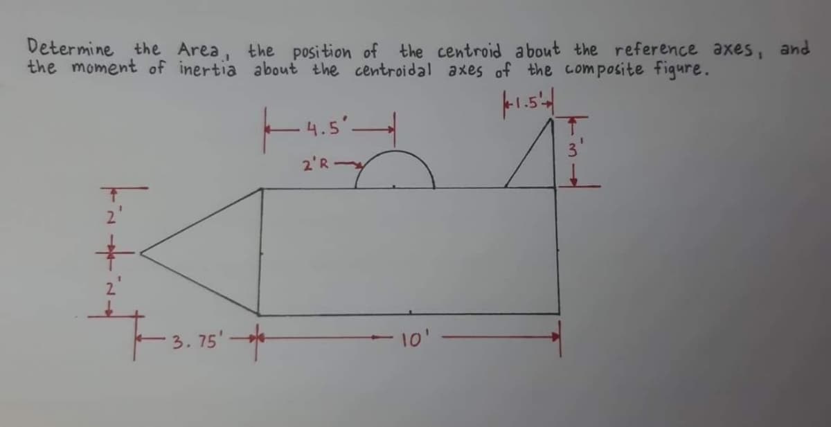 Determine the Area, the position of the centroid about the reference axes, and
the moment of inertia about the centroidal axes of the composite figure.
4.5'-
2'R
75'*
10'
3.
