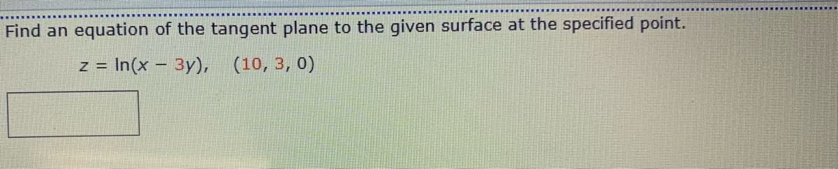 Find an equation of the tangent plane to the given surface at the specified point.
= In(x - 3y), (10, 3, 0)
