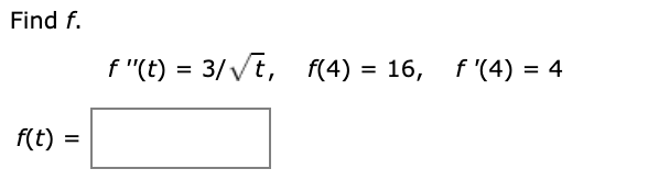 Find f.
f "(t) = 3/vt, f(4) =
16, f'(4) = 4
f(t) =

