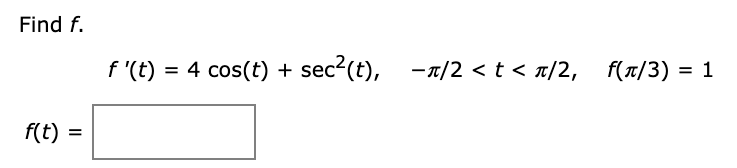 Find f.
f '(t) = 4 cos(t) + sec2(t), -1/2 < t < a/2, f(/3) = 1
f(t)
