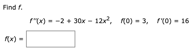 Find f.
f"(x) = -2 + 30x – 12x2,
f(0) = 3, f'(0) = 16
f(x) =
