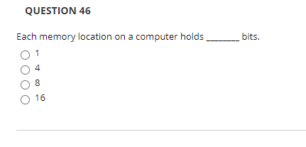 QUESTION 46
Each memory location on a computer holds
bits.
O 16
