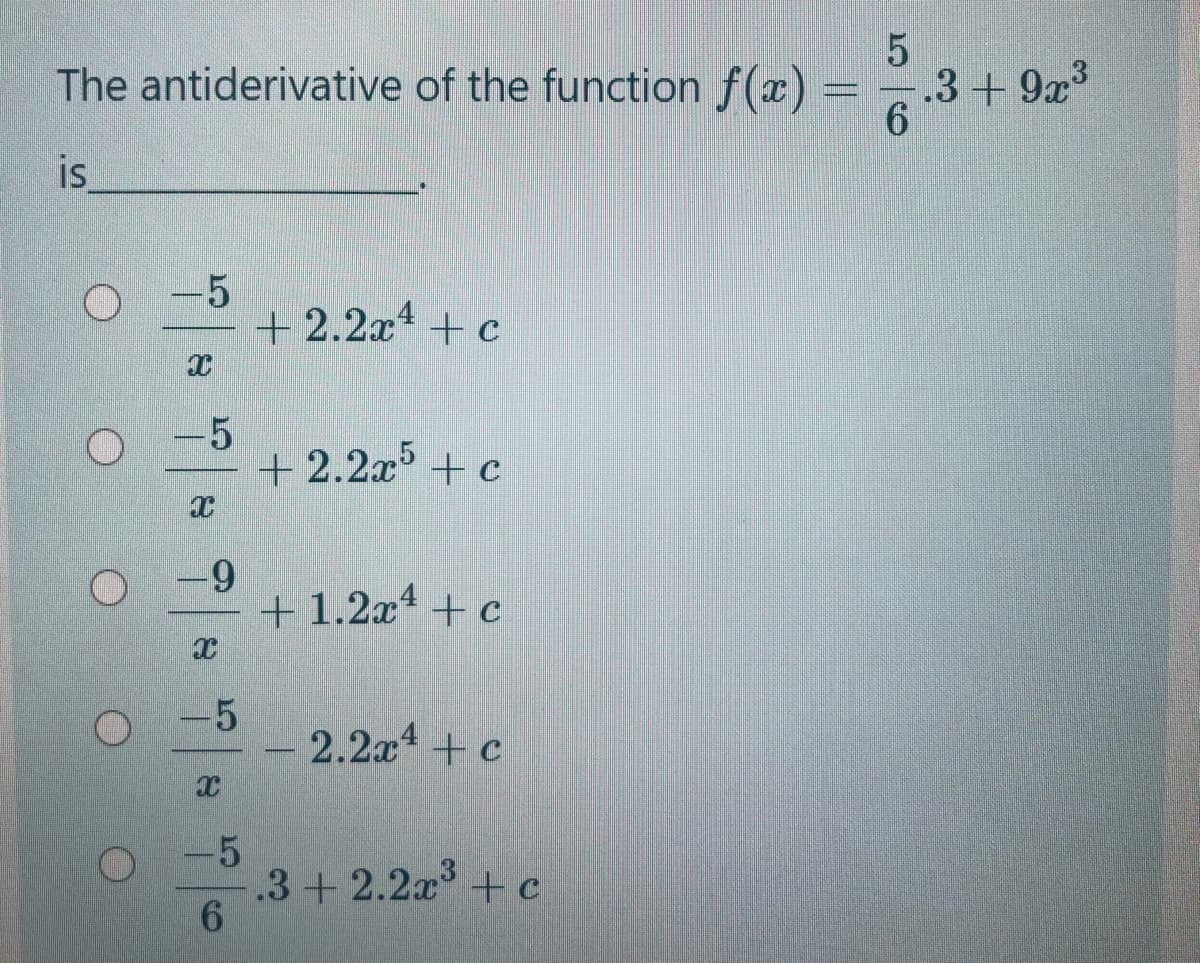 5
The antiderivative of the function f(x) = .3+ 9x
is
-5
+ 2.2x + c
+ 2.2x + c
6-
+ 1.2x + c
-5
2.2x + c
-5
.3+2.2x + c
6.
